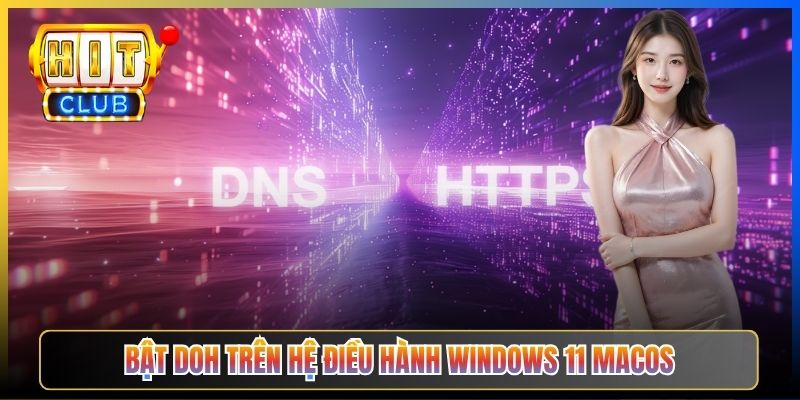 DoH Hitclub – Taihit03 Hướng Dẫn Bật DNS-over-HTTPS Mã Hoá Truy Vấn Vào Hitclub 6 Bật DoH trên hệ điều hành Windows 11, macOS
