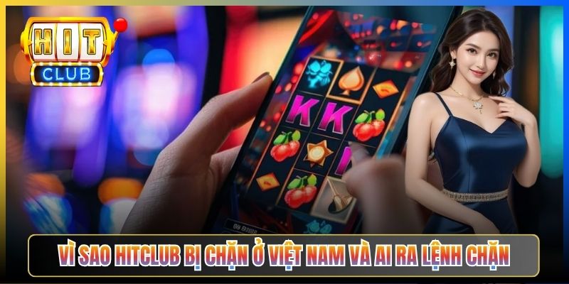 Vì sao Hitclub bị chặn ở Việt Nam và ai ra lệnh chặn