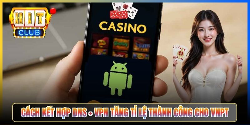 Cách kết hợp DNS + VPN tăng tỉ lệ thành công cho VNPT