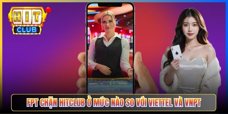 FPT chặn Hitclub ở mức nào so với Viettel và VNPT
