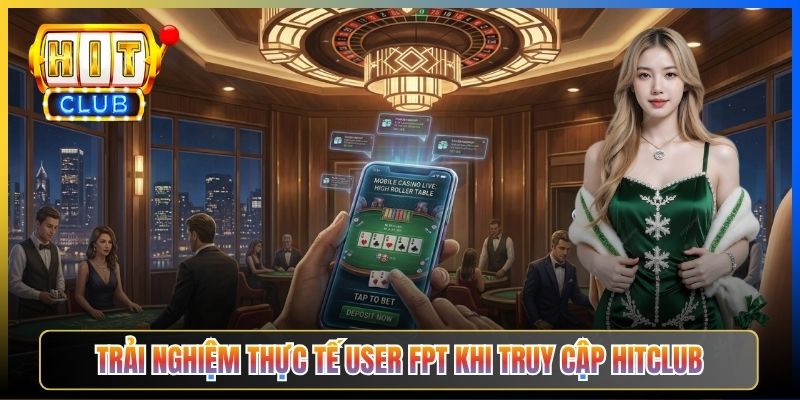 Trải nghiệm thực tế user FPT khi truy cập Hitclub